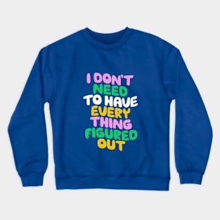 I Don't Need to Have Everything Figured Out in Blue Pink Green and Yellow Crewneck Sweatshirt